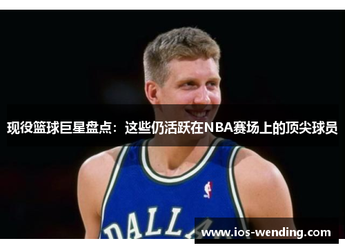 现役篮球巨星盘点：这些仍活跃在NBA赛场上的顶尖球员